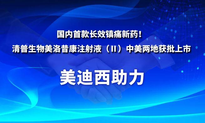 国内首款长效镇痛新药！6008集团祝贺清普生物美洛昔康注射液（Ⅱ）中美两地获批上市